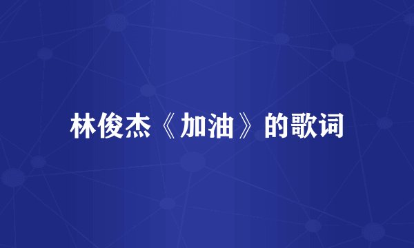 林俊杰《加油》的歌词