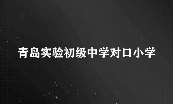 青岛实验初级中学对口小学
