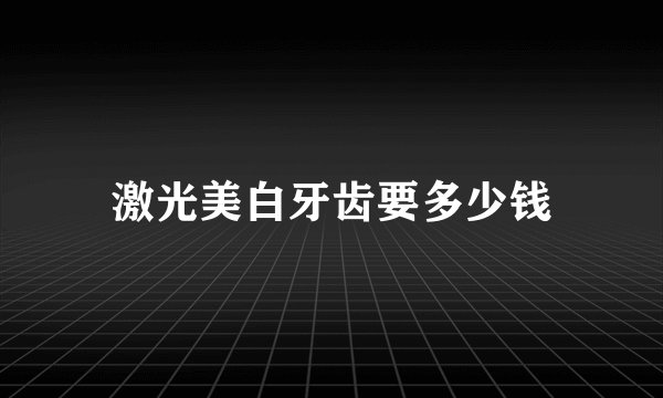 激光美白牙齿要多少钱