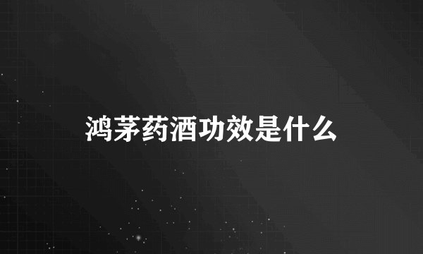 鸿茅药酒功效是什么