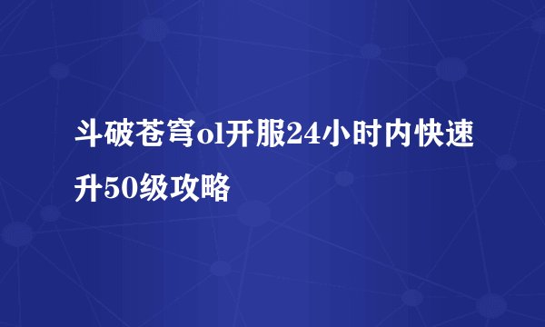 斗破苍穹ol开服24小时内快速升50级攻略