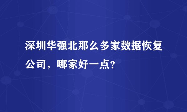 深圳华强北那么多家数据恢复公司，哪家好一点？