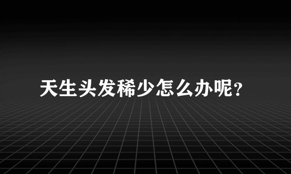 天生头发稀少怎么办呢？