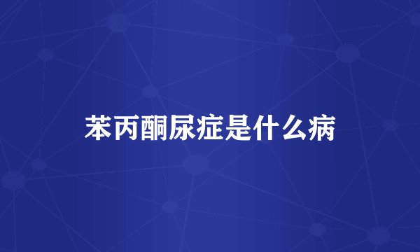 苯丙酮尿症是什么病