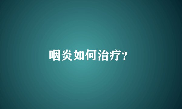 咽炎如何治疗?