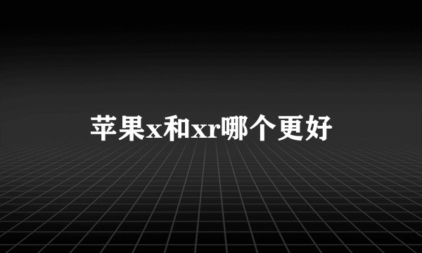 苹果x和xr哪个更好