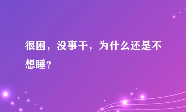 很困，没事干，为什么还是不想睡？