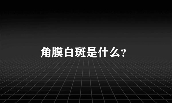 角膜白斑是什么？