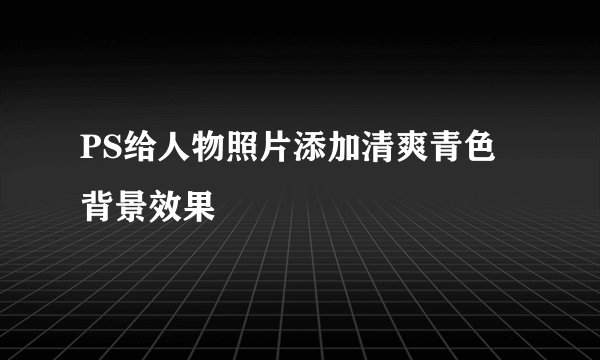 PS给人物照片添加清爽青色背景效果