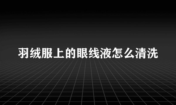 羽绒服上的眼线液怎么清洗