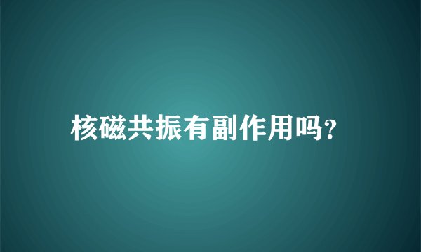 核磁共振有副作用吗？