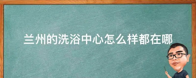 兰州的洗浴中心怎么样都在哪