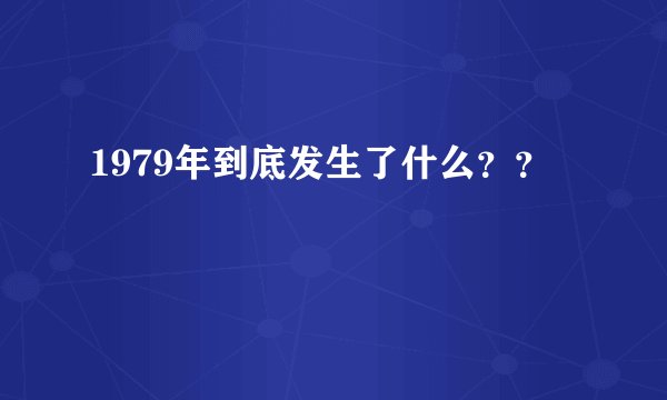 1979年到底发生了什么？？