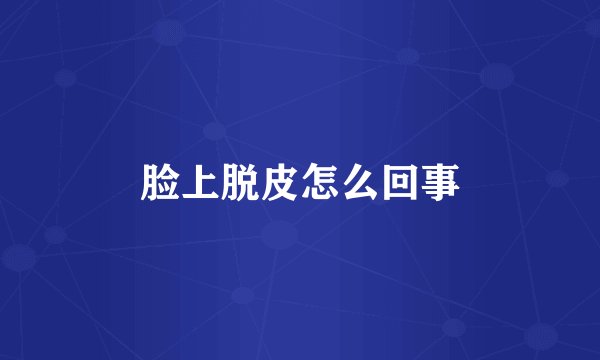 脸上脱皮怎么回事
