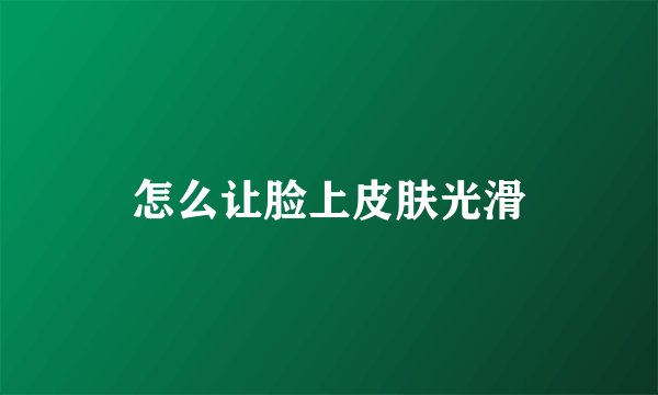 怎么让脸上皮肤光滑