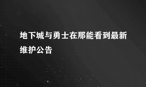 地下城与勇士在那能看到最新维护公告