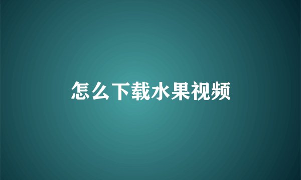 怎么下载水果视频