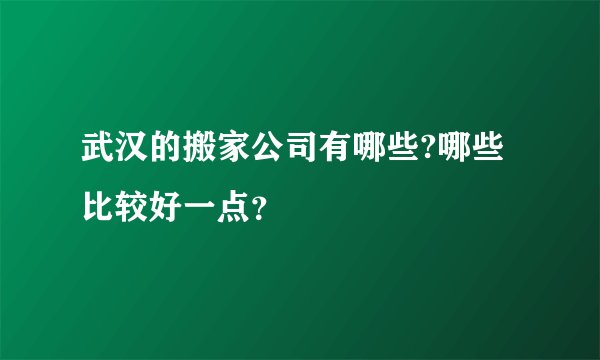 武汉的搬家公司有哪些?哪些比较好一点？