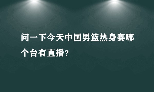 问一下今天中国男篮热身赛哪个台有直播？