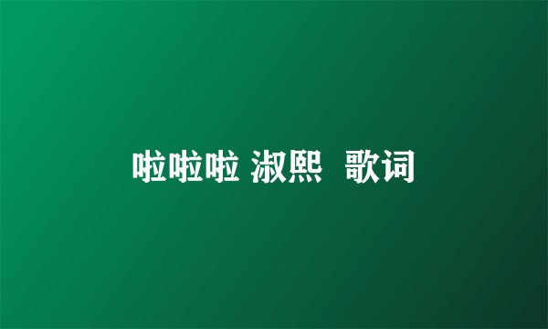 啦啦啦 淑熙  歌词
