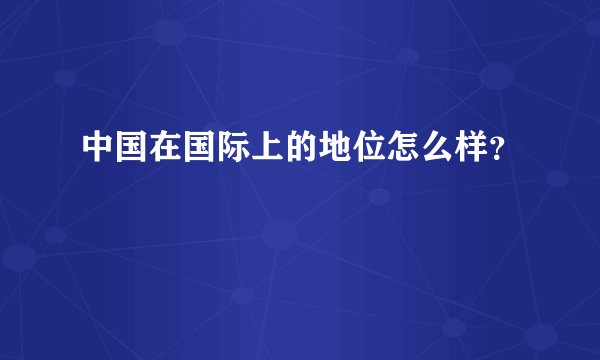 中国在国际上的地位怎么样？