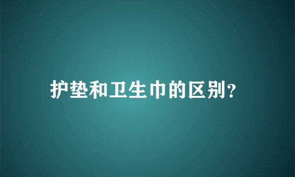 护垫和卫生巾的区别？
