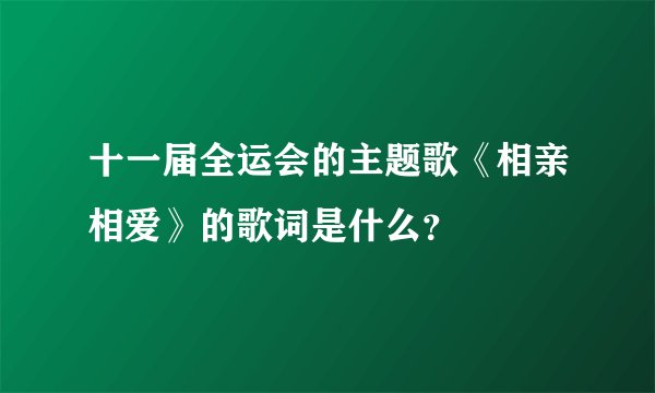 十一届全运会的主题歌《相亲相爱》的歌词是什么?