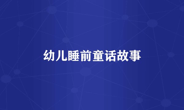 幼儿睡前童话故事
