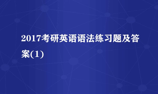 2017考研英语语法练习题及答案(1)
