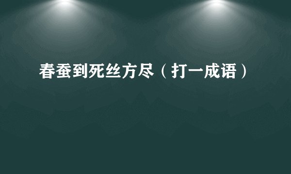 春蚕到死丝方尽（打一成语）