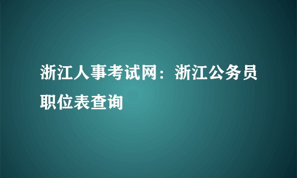 浙江人事考试网:浙江公务员职位表查询