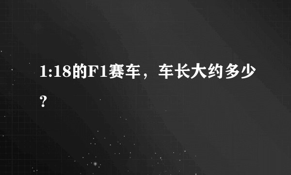 1:18的F1赛车，车长大约多少？
