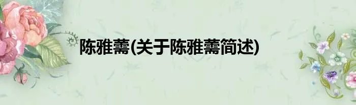 陈雅薷(关于陈雅薷简述)