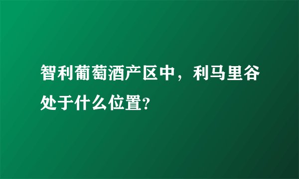 智利葡萄酒产区中,利马里谷处于什么位置?