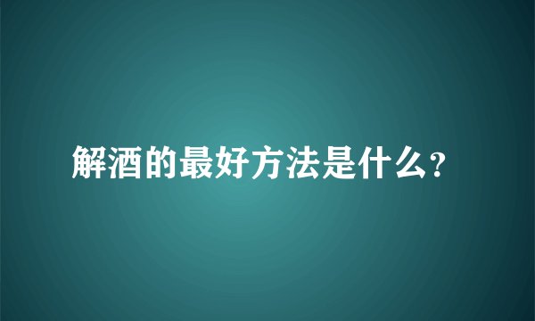 解酒的最好方法是什么?