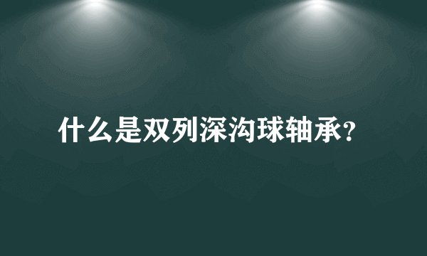 什么是双列深沟球轴承？