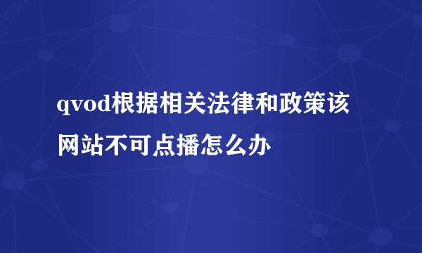 qvod根据相关法律和政策该网站不可点播怎么办