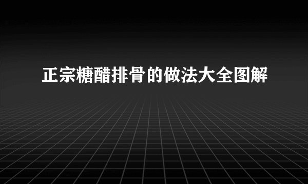 正宗糖醋排骨的做法大全图解