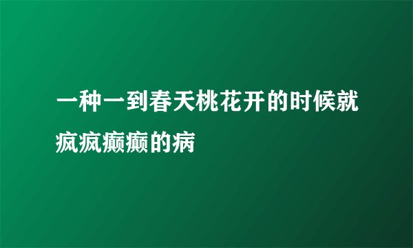 一种一到春天桃花开的时候就疯疯癫癫的病