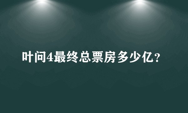叶问4最终总票房多少亿？