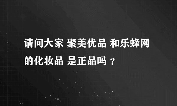 请问大家 聚美优品 和乐蜂网的化妆品 是正品吗 ？