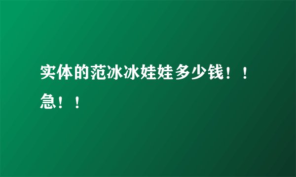 实体的范冰冰娃娃多少钱！！急！！