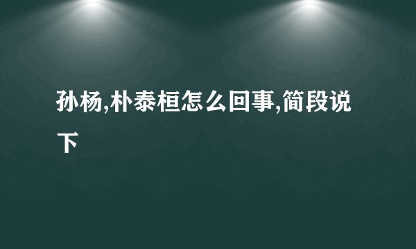 孙杨,朴泰桓怎么回事,简段说下