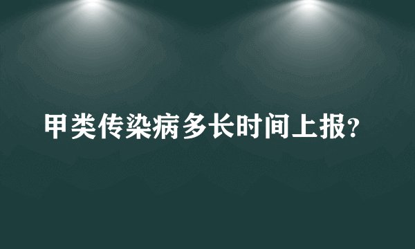 甲类传染病多长时间上报？