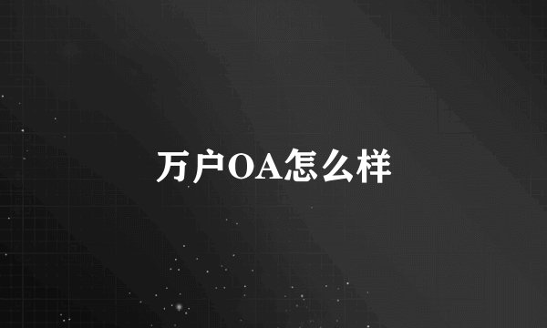 万户OA怎么样