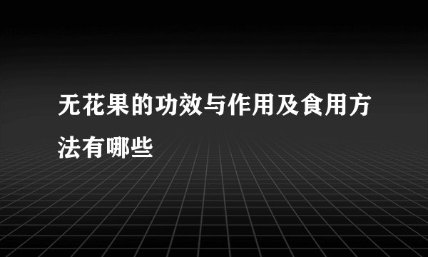 无花果的功效与作用及食用方法有哪些