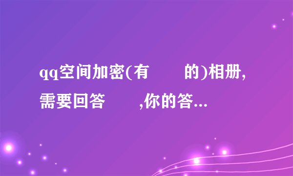 qq空间加密(有問題的)相册,需要回答問題,你的答案空间主人会看见吗
