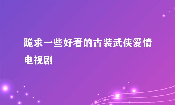 跪求一些好看的古装武侠爱情电视剧