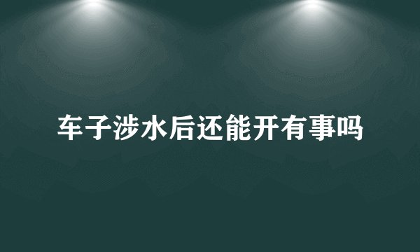 车子涉水后还能开有事吗