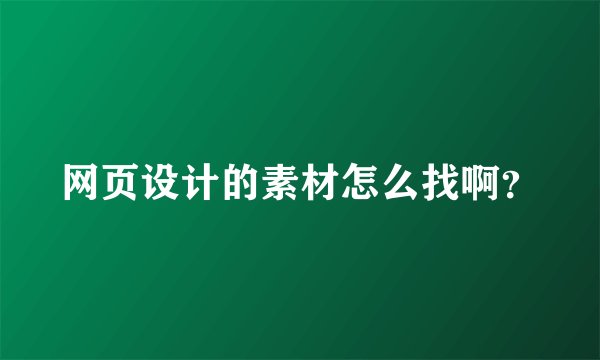 网页设计的素材怎么找啊？